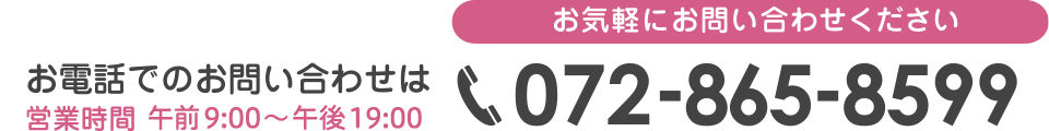 お電話でのお問い合わせは 072-865-8599 (営業時間午前9:00～午後19:00)
